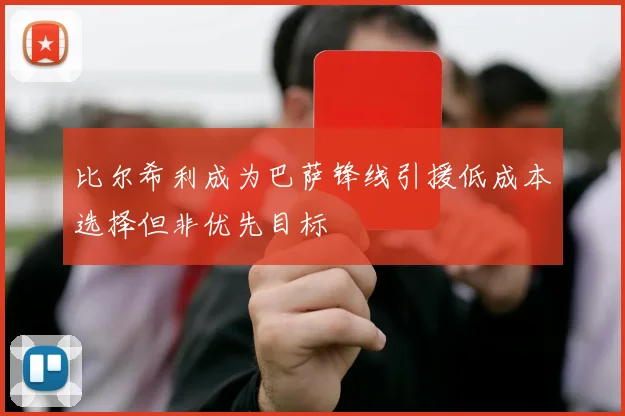 比尔希利成为巴萨锋线引援低成本选择但非优先目标