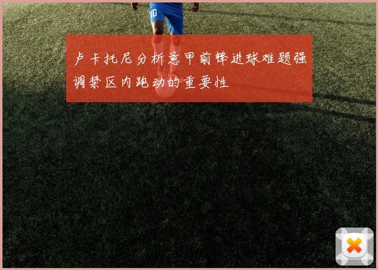 卢卡托尼分析意甲前锋进球难题强调禁区内跑动的重要性