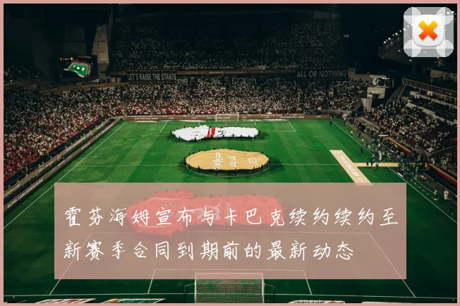 霍芬海姆宣布与卡巴克续约续约至新赛季合同到期前的最新动态