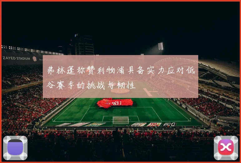 弗林蓬称赞利物浦具备实力应对低谷赛季的挑战与韧性
