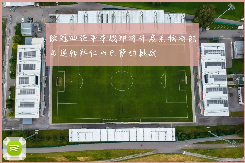 欧冠四强争夺战即将开启利物浦能否逆转拜仁和巴萨的挑战