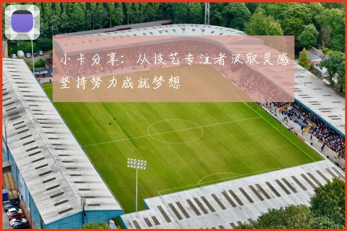 小卡分享：从技艺专注者汲取灵感坚持努力成就梦想