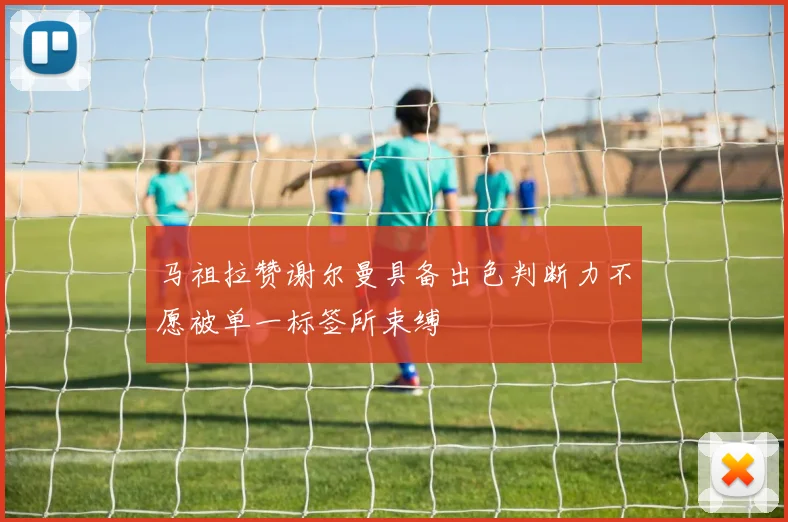 马祖拉赞谢尔曼具备出色判断力不愿被单一标签所束缚