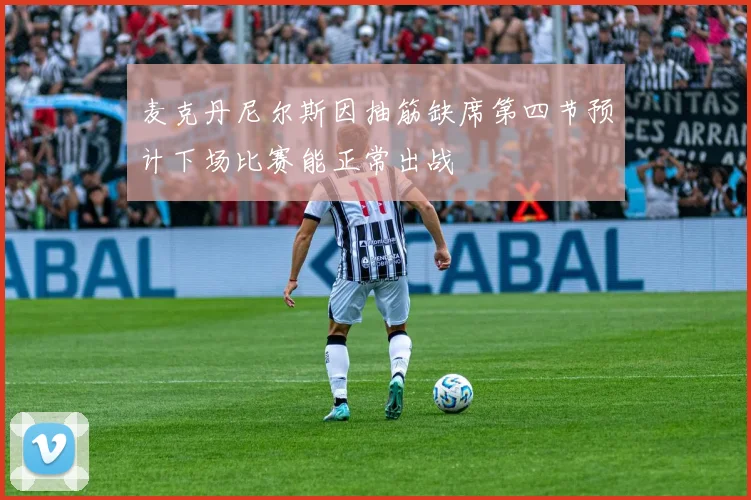 麦克丹尼尔斯因抽筋缺席第四节预计下场比赛能正常出战